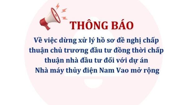 Thông báo dừng xử lý hồ sơ đề nghị chấp thuận chủ trương đầu tư đồng thời chấp thuận nhà đầu tư đối với dự án Nhà máy thủy điện Nam Vao mở rộng